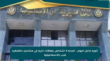 تنويه عاجل اليوم.. إصابة 4 أشخاص بطلقات نارية في مشاجرة بالقنطرة غرب بالإسماعيلية